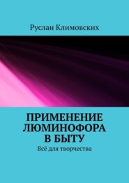 бесплатно читать книгу Применение люминофора в быту. Всё для творчества автора Руслан Климовских