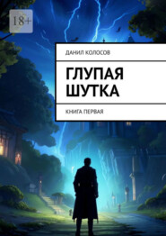 бесплатно читать книгу Глупая шутка. Книга первая автора Данил Колосов