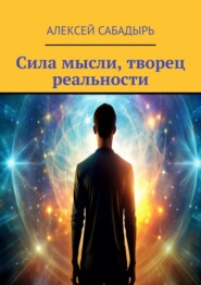 бесплатно читать книгу Сила мысли, творец реальности автора Алексей Сабадырь