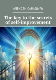 бесплатно читать книгу The key to the secrets of self-improvement автора Алексей Сабадырь