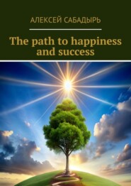 бесплатно читать книгу The path to happiness and success автора Алексей Сабадырь