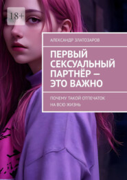 бесплатно читать книгу Первый сексуальный партнёр – это важно. Почему такой отпечаток на всю жизнь автора Александр Златозаров