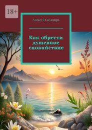 бесплатно читать книгу Как обрести душевное спокойствие автора Алексей Сабадырь