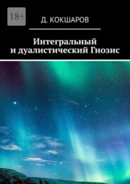 бесплатно читать книгу Интегральный и дуалистический Гнозис автора Д. Кокшаров