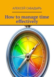 бесплатно читать книгу How to manage time effectively автора Алексей Сабадырь