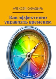 бесплатно читать книгу Как эффективно управлять временем автора Алексей Сабадырь