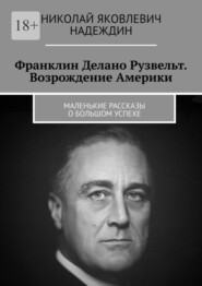 бесплатно читать книгу Франклин Делано Рузвельт. Возрождение Америки. Маленькие рассказы о большом успехе автора Николай Надеждин