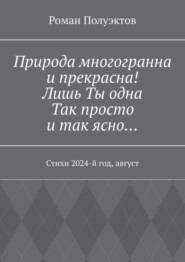 бесплатно читать книгу Природа многогранна и прекрасна! Лишь ты одна, так просто и так ясно… Стихи 2024-й год, август автора Роман Полуэктов