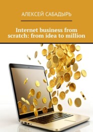 бесплатно читать книгу Internet business from scratch: from idea to million автора Алексей Сабадырь