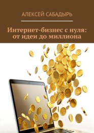 бесплатно читать книгу Интернет-бизнес с нуля: от идеи до миллиона автора Алексей Сабадырь