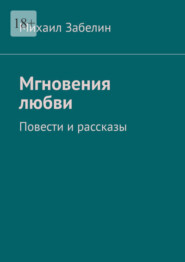 бесплатно читать книгу Мгновения любви. Повести и рассказы автора Михаил Забелин