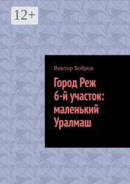 бесплатно читать книгу Город Реж, 6-й участок: маленький Уралмаш автора Виктор Бобров