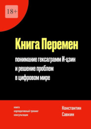 бесплатно читать книгу Книга перемен. Понимание гексаграмм И-цзин и решение проблем в цифровом мире автора Константин Савкин