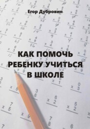 бесплатно читать книгу Как помочь ребенку учиться в школе автора Егор Дубровин