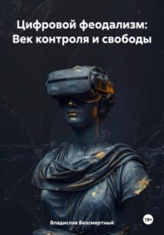 бесплатно читать книгу Цифровой феодализм: Век контроля и свободы автора Владислав Безсмертный