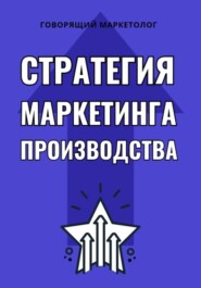 бесплатно читать книгу Стратегия маркетинга производства автора Говорящий Маркетолог