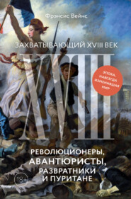 бесплатно читать книгу Захватывающий XVIII век. Революционеры, авантюристы, развратники и пуритане. Эпоха, навсегда изменившая мир автора Фрэнсис Вейнс