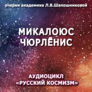 бесплатно читать книгу Микалоюс Чюрлёнис. Очерк академика Л.В.Шапошниковой. Аудиоцикл «Русский космизм» автора Людмила Шапошникова