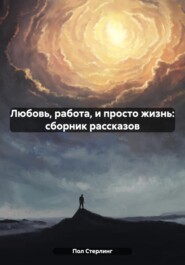 бесплатно читать книгу Любовь, работа, и просто жизнь: сборник рассказов автора  Пол Стерлинг