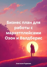 бесплатно читать книгу Бизнес план для работы с маркетплейсами Озон и Валдберис автора Анастасия Рудакова