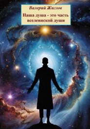 бесплатно читать книгу Наша душа – это часть вселенской души автора Валерий Жиглов