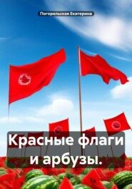 бесплатно читать книгу Красные флаги и арбузы. автора Погорельская Екатерина