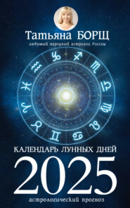 бесплатно читать книгу Календарь лунных дней на 2025 год. Астрологический прогноз автора Татьяна Борщ