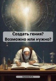 бесплатно читать книгу Создать гения? Возможно или нужно? автора  Ашимов И.А.