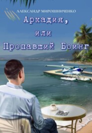 бесплатно читать книгу Аркадия, или Пропавший Боинг автора Александр Мирошниченко