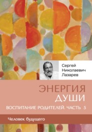 бесплатно читать книгу «Энергия души». Человек будущего, воспитание родителей, часть 5 автора Сергей Лазарев