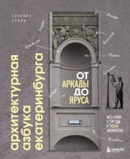 бесплатно читать книгу Архитектурная азбука Екатеринбурга: от аркады до яруса. История города в 100 элементах автора Татьяна Ерова