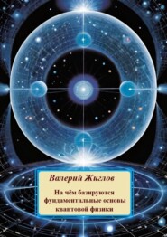 бесплатно читать книгу На чём базируются фундаментальные основы квантовой физики автора В. Жиглов