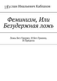 бесплатно читать книгу Феминизм, Или Безудержная ложь. Ложь Без Удержу. И Без Границ. И Предела автора Руслан Каблахов