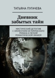 бесплатно читать книгу Дневник забытых тайн. Мистический детектив с элементами исторического романа и легкой романтической линией автора Татьяна Пугачева