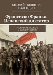 бесплатно читать книгу Франсиско Франко. Испанский диктатор. Маленькие рассказы о большом успехе автора Николай Надеждин