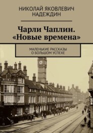 бесплатно читать книгу Чарли Чаплин. «Новые времена». Маленькие рассказы о большом успехе автора Николай Надеждин