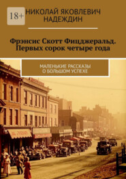 бесплатно читать книгу Фрэнсис Скотт Фицджеральд. Первых сорок четыре года. Маленькие рассказы о большом успехе автора Николай Надеждин