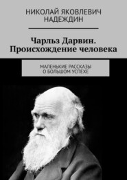 бесплатно читать книгу Чарльз Дарвин. Происхождение человека. Маленькие рассказы о большом успехе автора Николай Надеждин