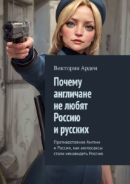 бесплатно читать книгу Почему англичане не любят Россию и русских. Противостояние Англии и России, как англосаксы стали ненавидеть Россию автора Виктория Арден