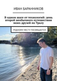 бесплатно читать книгу В одном шаге от технологий: день второй необычного путешествия моих друзей по Уралу. Родному месту посвящается автора Иван Баранников