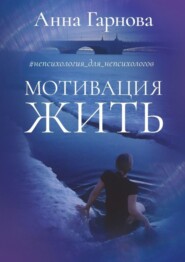 бесплатно читать книгу #непсихология_для_непсихологов. Мотивация жить автора Анна Гарнова