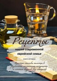 бесплатно читать книгу Рецепты нашей современной еврейской семьи. Книга вторая. Простые способы помощи в различных жизненных ситуациях и лечения недугов без лекарств автора Елена Ростовская