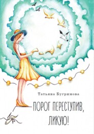 бесплатно читать книгу Порог переступив, ликую! автора Татьяна Бугримова