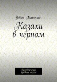 бесплатно читать книгу Казахи в чёрном. Разоблачение древних тайн автора Фёдор Марочкин