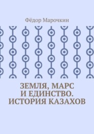 бесплатно читать книгу Земля, Марс и единство. История казахов автора Фёдор Марочкин