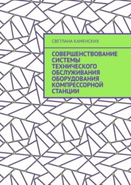 бесплатно читать книгу Совершенствование системы технического обслуживания оборудования компрессорной станции автора Светлана Каменских