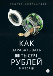 бесплатно читать книгу Как зарабатывать 100 тысяч рублей в месяц? автора Андрей Миллиардов