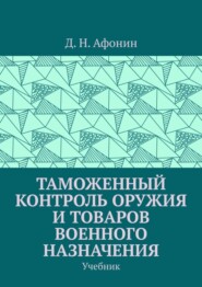 бесплатно читать книгу Таможенный контроль оружия и товаров военного назначения. Учебник автора Д. Афонин