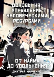 бесплатно читать книгу Основы HR: управление человеческими ресурсами. От найма до увольнения автора Дмитрий Марченко