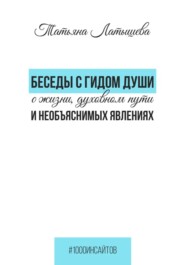 бесплатно читать книгу Беседы с гидом души о жизни, духовном пути и необъяснимых явлениях автора Татьяна Латышева